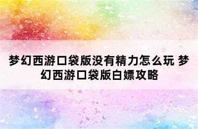 梦幻西游口袋版没有精力怎么玩 梦幻西游口袋版白嫖攻略